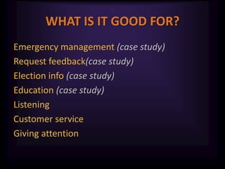 WHAT IS IT GOOD FOR?<br />Emergency management (case study)<br />Request feedback(case study)<br />Election info (case stu...