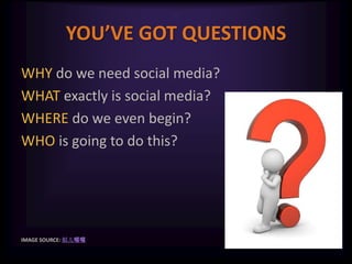 YOU’VE GOT QUESTIONS<br />WHY do we need social media? <br />WHAT exactly is social media? <br />WHERE do we even begin? <...