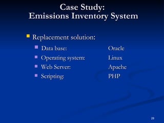 Case Study:  Emissions Inventory System Replacement solution :  Data base:  Oracle Operating system:  Linux Web Server:  Apache Scripting:  PHP 