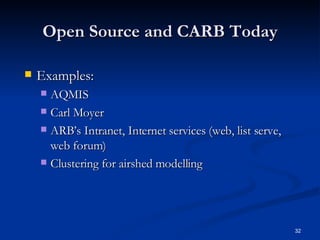 Open Source and CARB Today Examples:  AQMIS  Carl Moyer ARB’s Intranet, Internet services (web, list serve, web forum) Clustering for airshed modelling 