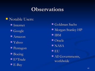Observations Notable Users: Internet Google Amazon Yahoo Pentagon Boeing E*Trade E-Bay Goldman Sachs Morgan Stanley HP IBM Oracle NASA  EU All Governments, worldwide 