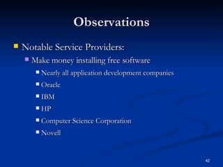 Observations Notable Service Providers:  Make money installing free software Nearly all application development companies Oracle IBM HP Computer Science Corporation Novell 