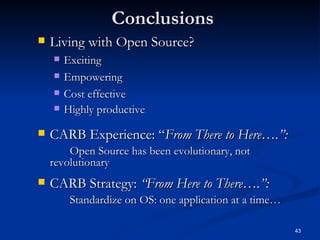 Conclusions Living with Open Source?   Exciting Empowering Cost effective Highly productive CARB Experience: “ From There to Here….”:   Open Source has been evolutionary, not revolutionary CARB Strategy:  “From Here to There….”: Standardize on OS: one application at a time… 