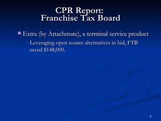 CPR Report:  Franchise Tax Board Extra (by Attachmate), a terminal service product Leveraging open source alternatives in bid, FTB saved $148,000. 