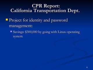 CPR Report:  California Transportation Dept.   Project for identity and password management: Savings: $300,000 by going with Linux operating system .  