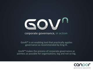 GovN™ is an enabling tool that practically applies
      governance as recommended by King III.

 GovN™ makes the process of corporate governance as
painless as possible for organisations; big and not so big.
 