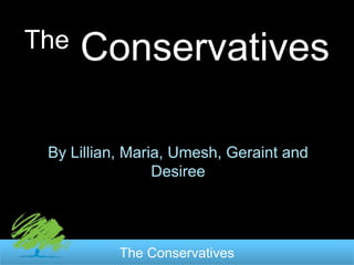 The   Conservatives

 By Lillian, Maria, Umesh, Geraint and
                 Desiree




           The Conservatives
 