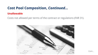 Cost Pool Composition, Continued…
Unallowable
Costs not allowed per terms of the contract or regulations (FAR 31).
Cont…
 