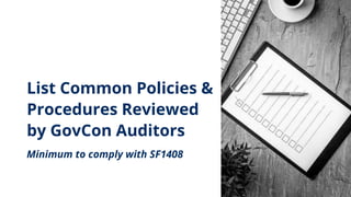 List Common Policies &
Procedures Reviewed
by GovCon Auditors
Minimum to comply with SF1408
 
