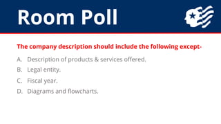 Room Poll
The company description should include the following except-
A. Description of products & services offered.
B. L...