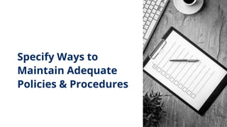 Specify Ways to
Maintain Adequate
Policies & Procedures
 