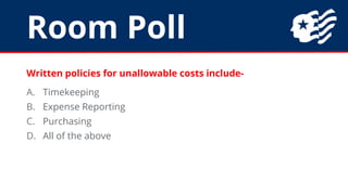 Room Poll
Written policies for unallowable costs include-
A. Timekeeping
B. Expense Reporting
C. Purchasing
D. All of the ...