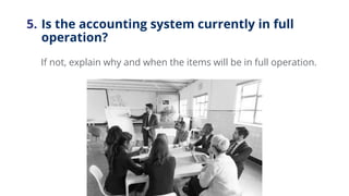 5. Is the accounting system currently in full
operation?
If not, explain why and when the items will be in full operation.
 