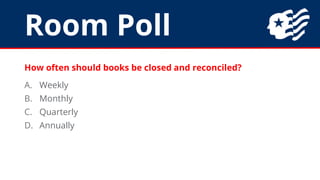Room Poll
How often should books be closed and reconciled?
A. Weekly
B. Monthly
C. Quarterly
D. Annually
 