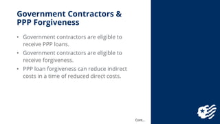 Government Contractors &
PPP Forgiveness
• Government contractors are eligible to
receive PPP loans.
• Government contract...