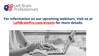 For information on our upcoming webinars, visit us at
LeftBrainPro.com/events for more details.
 