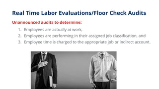 Real Time Labor Evaluations/Floor Check Audits
Unannounced audits to determine:
1. Employees are actually at work,
2. Empl...