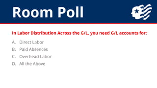 Room Poll
In Labor Distribution Across the G/L, you need G/L accounts for:
A. Direct Labor
B. Paid Absences
C. Overhead La...