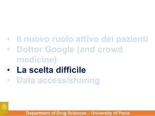Department of Drug Sciences – University of Pavia
• Il nuovo ruolo attivo dei pazienti
• Dottor Google (and crowd
medicine)
• La scelta difficile
• Data access/sharing
 