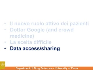 Department of Drug Sciences – University of Pavia
• Il nuovo ruolo attivo dei pazienti
• Dottor Google (and crowd
medicine)
• La scelta difficile
• Data access/sharing
 