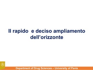 Department of Drug Sciences – University of Pavia
Il rapido e deciso ampliamento
dell’orizzonte
 