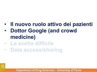 Department of Drug Sciences – University of Pavia
• Il nuovo ruolo attivo dei pazienti
• Dottor Google (and crowd
medicine)
• La scelta difficile
• Data access/sharing
 