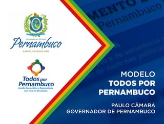 MODELO
TODOS POR
PERNAMBUCO
PAULO CÂMARA
GOVERNADOR DE PERNAMBUCO
 