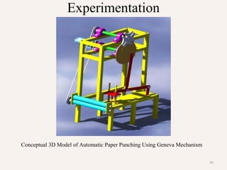 10
Experimentation
Conceptual 3D Model of Automatic Paper Punching Using Geneva Mechanism
 