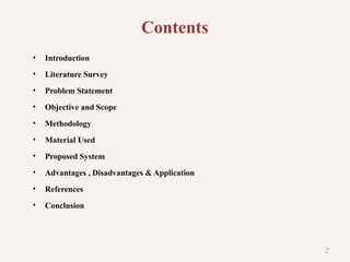Contents
• Introduction
• Literature Survey
• Problem Statement
• Objective and Scope
• Methodology
• Material Used
• Proposed System
• Advantages , Disadvantages & Application
• References
• Conclusion
2
 