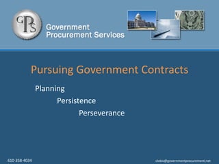 Pursuing Government Contracts Planning 	Persistence 		Perseverance 610-358-4034        clobis@governmentprocurement.net 