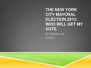THE NEW YORK
CITY MAYORAL
ELECTION 2013:
WHO WILL GET MY
VOTE
By: Brandon Dat
Period 7

 