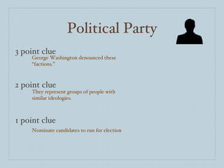 Political Party 3 point clue 2 point clue 1 point clue George Washington denounced these “factions.”  They represent groups of people with similar ideologies. Nominate candidates to run for election 