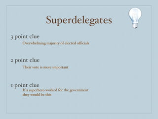 Superdelegates 3 point clue 2 point clue 1 point clue Overwhelming majority of elected officials Their vote is more important If a superhero worked for the government they would be this 