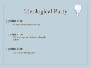 Ideological Party 3 point clue 2 point clue 1 point clue Values principle above all else These groups have influenced regular parties Are mostly “third parties” 