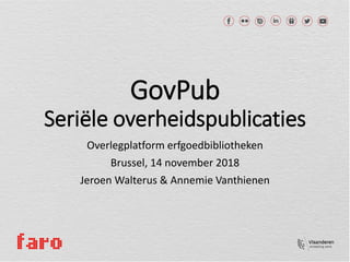 GovPub
Seriële overheidspublicaties
Overlegplatform erfgoedbibliotheken
Brussel, 14 november 2018
Jeroen Walterus & Annemie Vanthienen
 