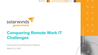 1
@solarwinds
Conquering Remote Work IT
Challenges
Government and Education Webinar
March 23, 2021
 