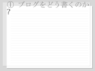 ①  ブログをどう書くのか ? 
