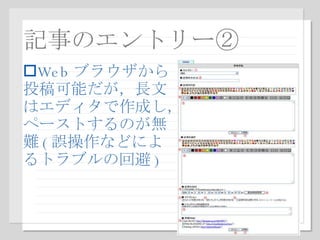 記事のエントリー② Web ブラウザから 投稿可能だが，長文 はエディタで作成し， ペーストするのが無 難 ( 誤操作などによ るトラブルの回避 ) 