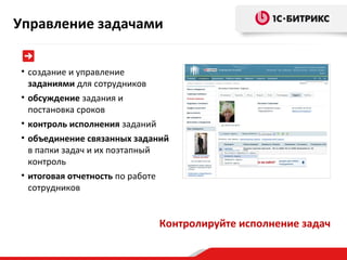 Управление задачами
• создание и управление
заданиями для сотрудников
• обсуждение задания и
постановка сроков
• контроль исполнения заданий
• объединение связанных заданий
в папки задач и их поэтапный
контроль
• итоговая отчетность по работе
сотрудников

Контролируйте исполнение задач

 