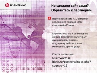 Более подробная информация
Специализированные решения для
государственных организаций

http://gov.1c-bitrix.ru
Демонстрационные версии:
http://www.1cbitrix.ru/download/gov/
Полнофункциональные, ограничены
30-днями пробного использования

 