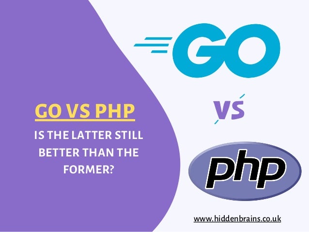GO VS PHP
IS THE LATTER STILL
BETTER THAN THE
FORMER?
www.hiddenbrains.co.uk
 