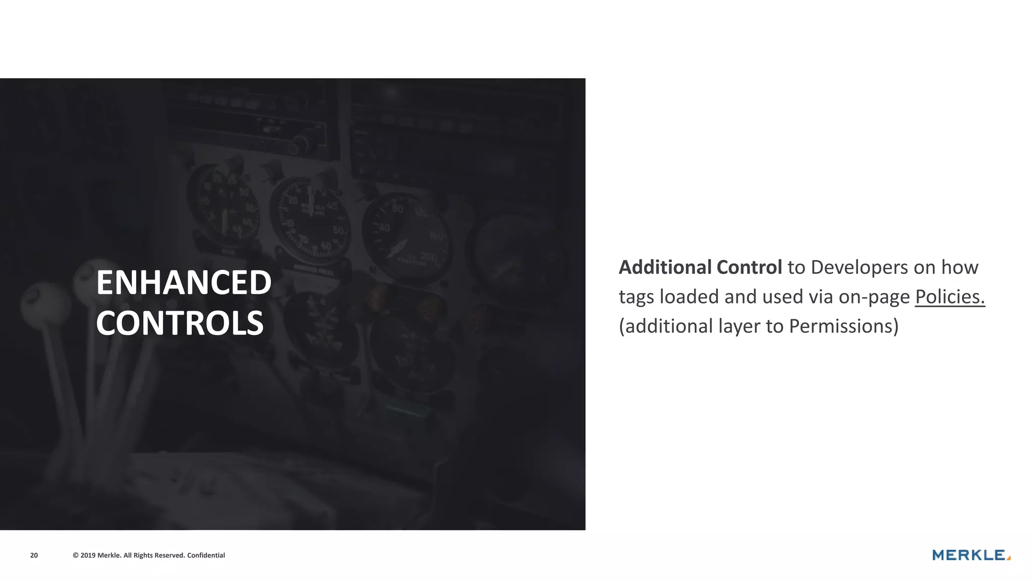 © 2019 Merkle. All Rights Reserved. Confidential20
ENHANCED
CONTROLS
Additional Control to Developers on how
tags loaded and used via on-page Policies.
(additional layer to Permissions)
 