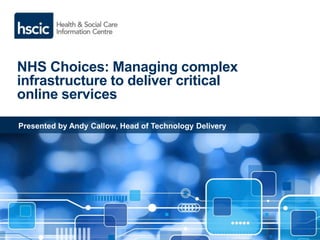 NHS Choices: Managing complex
infrastructure to deliver critical
online services
Presented by Andy Callow, Head of Technology Delivery
 