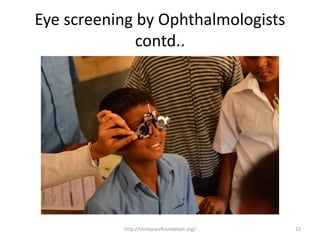 Eye screening by Ophthalmologists
contd..
15http://trinitycarefoundation.org/
 
