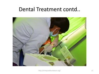 Dental Treatment contd..
17http://trinitycarefoundation.org/
 
