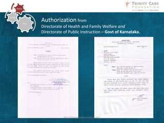 After
During
Before
Authorization from
Directorate of Health and Family Welfare and
Directorate of Public Instruction – Govt of Karnataka.
5http://trinitycarefoundation.org/
 