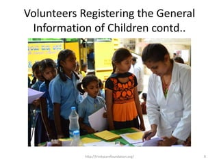 Volunteers Registering the General
Information of Children contd..
8http://trinitycarefoundation.org/
 