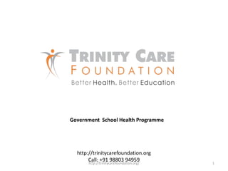 http://trinitycarefoundation.org
Call: +91 98803 94959
Government School Health Programme
1http://trinitycarefoundation.org/
 