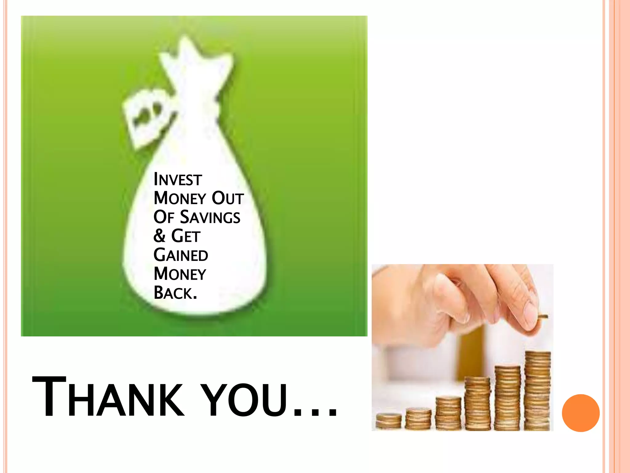 THANK YOU…
INVEST
MONEY OUT
OF SAVINGS
& GET
GAINED
MONEY
BACK.
 