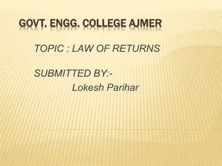 GOVT. ENGG. COLLEGE AJMER
TOPIC : LAW OF RETURNS
SUBMITTED BY:-
Lokesh Parihar
 